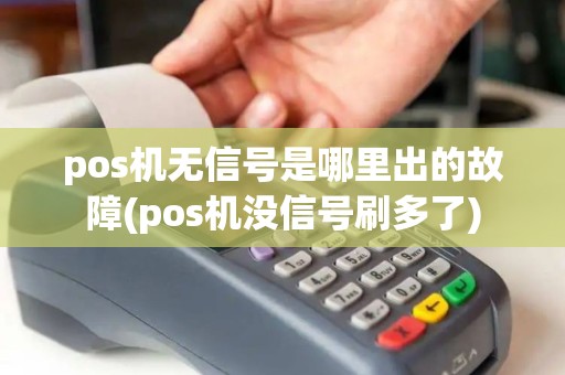 pos机无信号是哪里出的故障(pos机没信号刷多了) pos机无信号是哪里出的故障(pos机没信号刷多了)