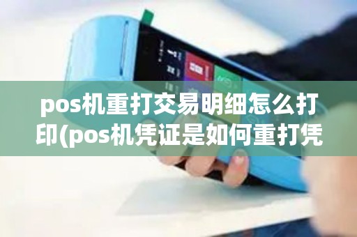 pos机重打交易明细怎么打印(pos机凭证是如何重打凭证) pos机重打交易明细怎么打印(pos机凭证是如何重打凭证)