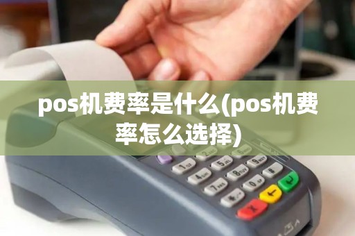 pos机费率是什么(pos机费率怎么选择) pos机费率是什么(pos机费率怎么选择)