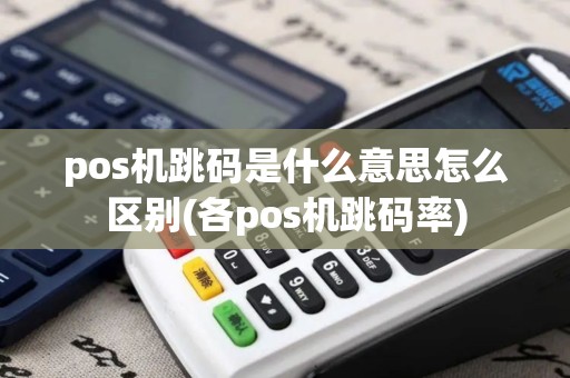 pos机跳码是什么意思怎么区别(各pos机跳码率) pos机跳码是什么意思怎么区别(各pos机跳码率)