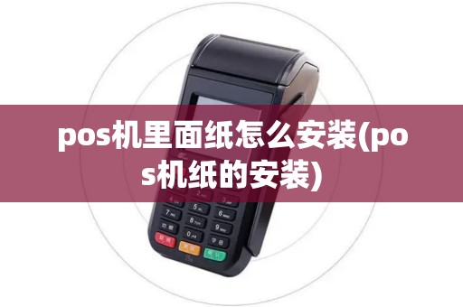 pos机里面纸怎么安装(pos机纸的安装)