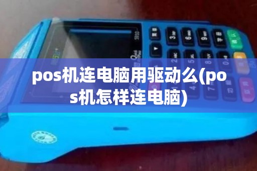 pos机连电脑用驱动么(pos机怎样连电脑) pos机连电脑用驱动么(pos机怎样连电脑)