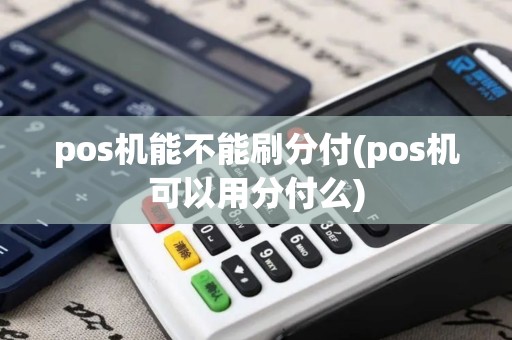 pos机能不能刷分付(pos机可以用分付么) pos机能不能刷分付(pos机可以用分付么)