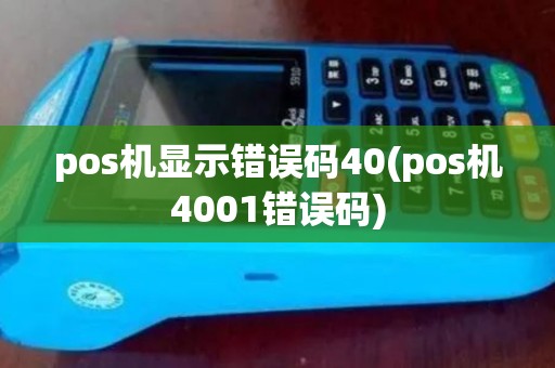 pos机显示错误码40(pos机4001错误码) pos机显示错误码40(pos机4001错误码)