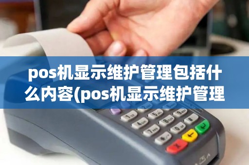 pos机显示维护管理包括什么内容(pos机显示维护管理包括什么) pos机显示维护管理包括什么内容(pos机显示维护管理包括什么)