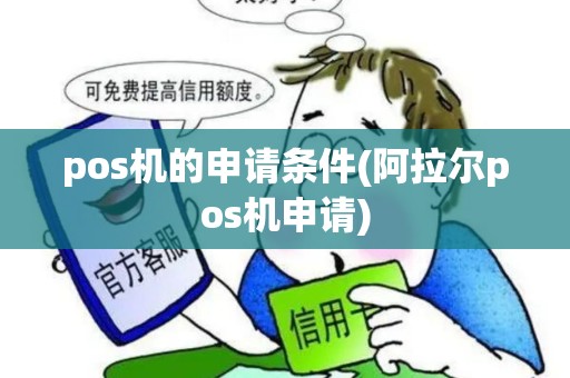 pos机的申请条件(阿拉尔pos机申请) pos机的申请条件(阿拉尔pos机申请)