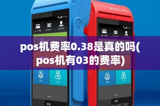 pos机费率0.38是真的吗(pos机有03的费率) pos机费率0.38是真的吗(pos机有03的费率)