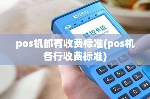 pos机都有收费标准(pos机各行收费标准) pos机都有收费标准(pos机各行收费标准)