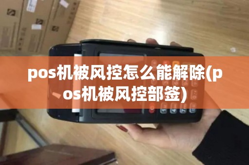 pos机被风控怎么能解除(pos机被风控部签) pos机被风控怎么能解除(pos机被风控部签)