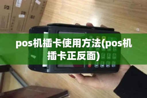 pos机插卡使用方法(pos机插卡正反面) pos机插卡使用方法(pos机插卡正反面)