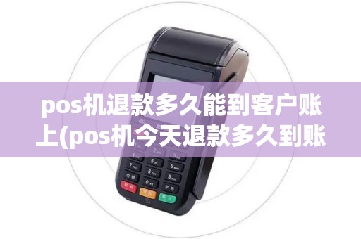 pos机退款多久能到客户账上(pos机今天退款多久到账) pos机退款多久能到客户账上(pos机今天退款多久到账)