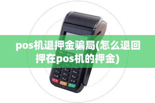 pos机退押金骗局(怎么退回押在pos机的押金)