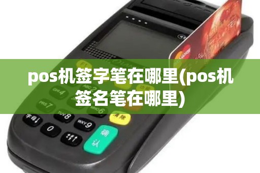 pos机签字笔在哪里(pos机签名笔在哪里) pos机签字笔在哪里(pos机签名笔在哪里)