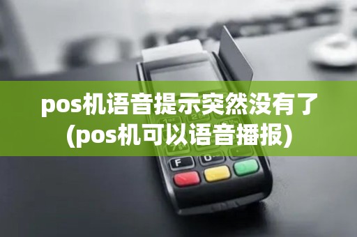 pos机语音提示突然没有了(pos机可以语音播报) pos机语音提示突然没有了(pos机可以语音播报)