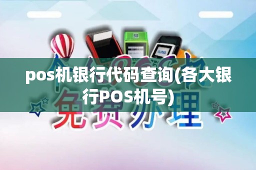pos机银行代码查询(各大银行POS机号) pos机银行代码查询(各大银行POS机号)