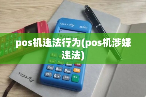 pos机违法行为(pos机涉嫌违法) pos机违法行为(pos机涉嫌违法)