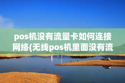 pos机没有流量卡如何连接网络(无线pos机里面没有流量卡) pos机没有流量卡如何连接网络(无线pos机里面没有流量卡)