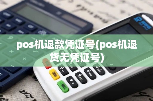 pos机退款凭证号(pos机退货无凭证号) pos机退款凭证号(pos机退货无凭证号)