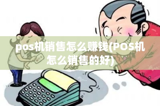 pos机销售怎么赚钱(POS机怎么销售的好) pos机销售怎么赚钱(POS机怎么销售的好)