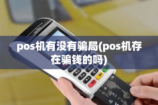pos机有没有骗局(pos机存在骗钱的吗) pos机有没有骗局(pos机存在骗钱的吗)
