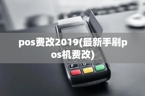 pos费改2019(最新手刷pos机费改)