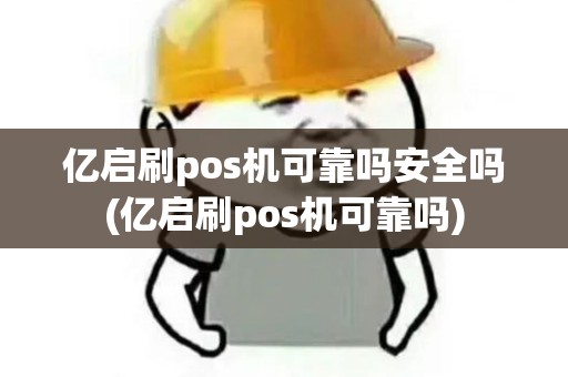 亿启刷pos机可靠吗安全吗(亿启刷pos机可靠吗) 亿启刷pos机可靠吗安全吗(亿启刷pos机可靠吗)