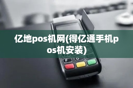 亿地pos机网(得亿通手机pos机安装) 亿地pos机网(得亿通手机pos机安装)