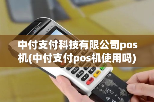 中付支付科技有限公司pos机(中付支付pos机使用吗)