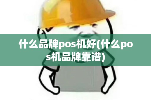 什么品牌pos机好(什么pos机品牌靠谱) 什么品牌pos机好(什么pos机品牌靠谱)