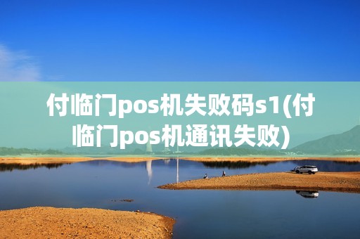 付临门pos机失败码s1(付临门pos机通讯失败)