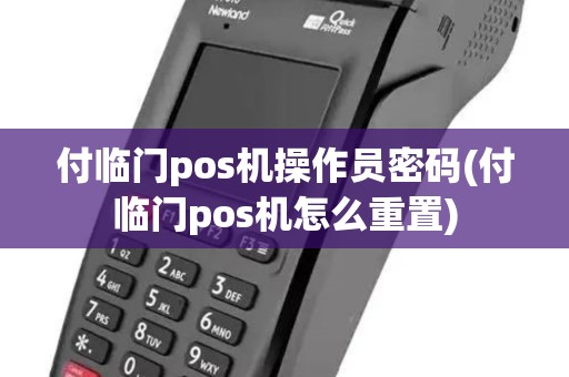付临门pos机操作员密码(付临门pos机怎么重置) 付临门pos机操作员密码(付临门pos机怎么重置)