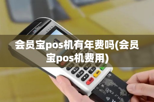会员宝pos机有年费吗(会员宝pos机费用)