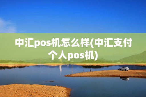 中汇pos机怎么样(中汇支付个人pos机) 中汇pos机怎么样(中汇支付个人pos机)