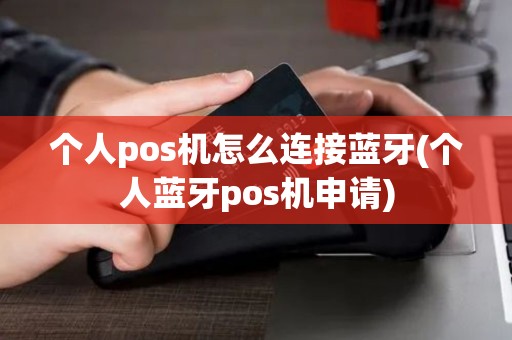 个人pos机怎么连接蓝牙(个人蓝牙pos机申请) 个人pos机怎么连接蓝牙(个人蓝牙pos机申请)