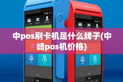 中pos刷卡机是什么牌子(中崎pos机价格) 中pos刷卡机是什么牌子(中崎pos机价格)