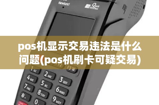 pos机显示交易违法是什么问题(pos机刷卡可疑交易) pos机显示交易违法是什么问题(pos机刷卡可疑交易)