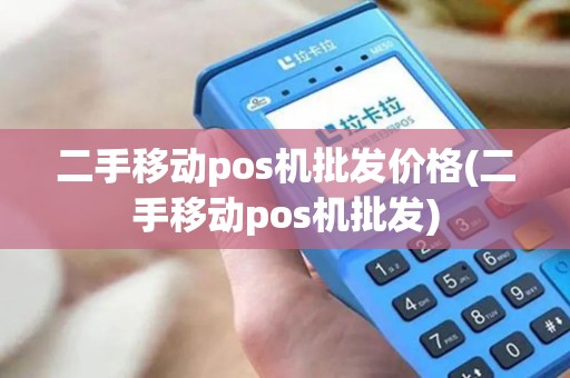 二手移动pos机批发价格(二手移动pos机批发) 二手移动pos机批发价格(二手移动pos机批发)