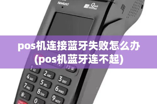 pos机连接蓝牙失败怎么办(pos机蓝牙连不起) pos机连接蓝牙失败怎么办(pos机蓝牙连不起)
