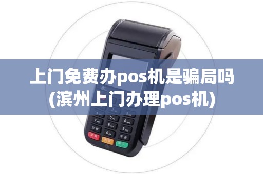 上门免费办pos机是骗局吗(滨州上门办理pos机) 上门免费办pos机是骗局吗(滨州上门办理pos机)