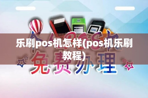 乐刷pos机怎样(pos机乐刷教程) 乐刷pos机怎样(pos机乐刷教程)