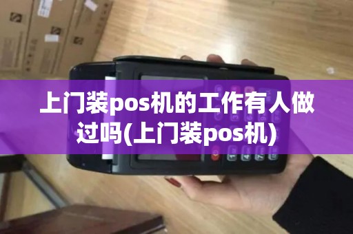上门装pos机的工作有人做过吗(上门装pos机)