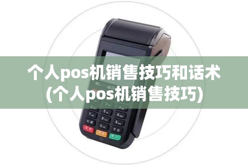 个人pos机销售技巧和话术(个人pos机销售技巧) 个人pos机销售技巧和话术(个人pos机销售技巧)