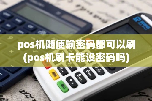 pos机随便输密码都可以刷(pos机刷卡能设密码吗) pos机随便输密码都可以刷(pos机刷卡能设密码吗)