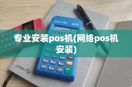 专业安装pos机(网络pos机安装) 专业安装pos机(网络pos机安装)