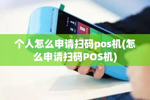 个人怎么申请扫码pos机(怎么申请扫码POS机) 个人怎么申请扫码pos机(怎么申请扫码POS机)