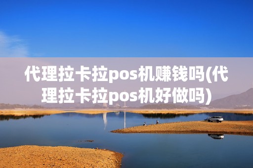 代理拉卡拉pos机赚钱吗(代理拉卡拉pos机好做吗) 代理拉卡拉pos机赚钱吗(代理拉卡拉pos机好做吗)