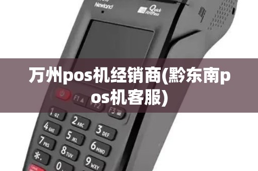 万州pos机经销商(黔东南pos机客服) 万州pos机经销商(黔东南pos机客服)