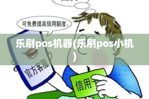 乐刷pos机器(乐刷pos小机) 乐刷pos机器(乐刷pos小机)
