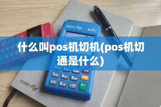 什么叫pos机切机(pos机切通是什么) 什么叫pos机切机(pos机切通是什么)