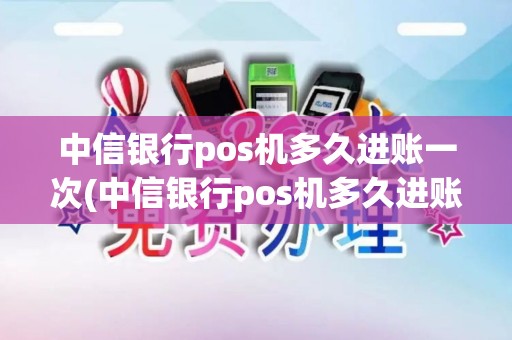 中信银行pos机多久进账一次(中信银行pos机多久进账) 中信银行pos机多久进账一次(中信银行pos机多久进账)